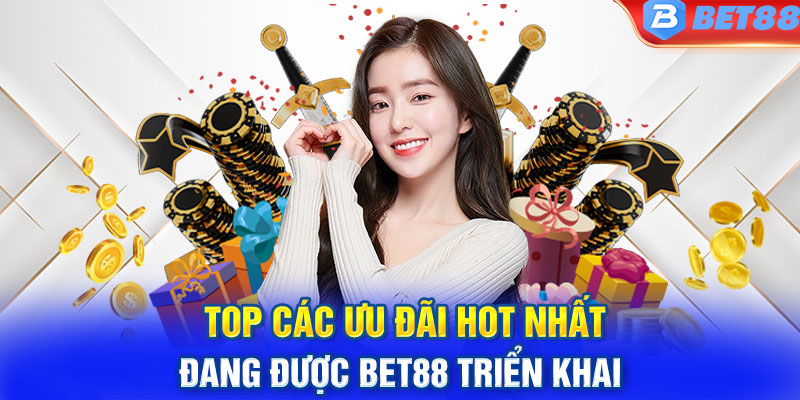 TOP các ưu đãi hot nhất đang được BET88 triển khai