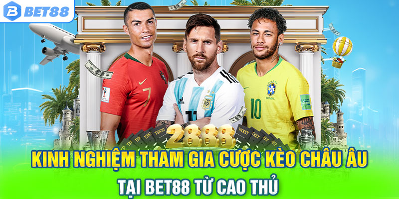 Kinh nghiệm tham gia cược kèo châu Âu tại Bet88 từ cao thủ 